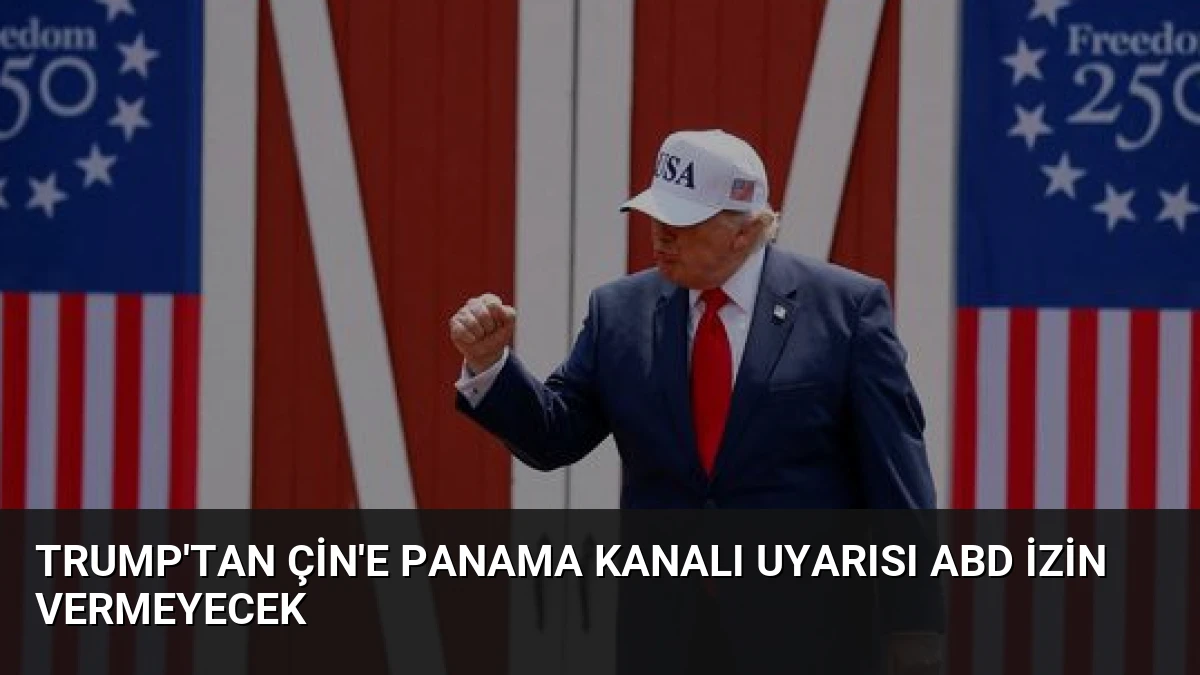 Trump’tan Çin’e Panama Kanalı Uyarısı ABD İzin Vermeyecek