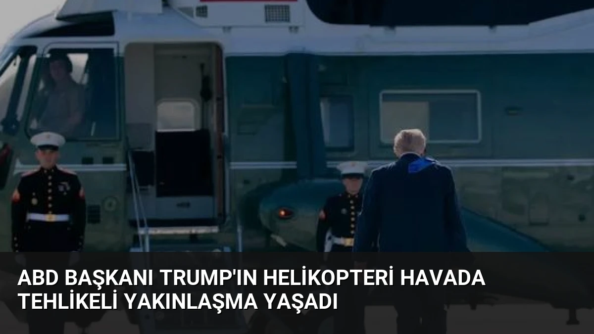 ABD Başkanı Trump’ın Helikopteri Havada Tehlikeli Yakınlaşma Yaşadı