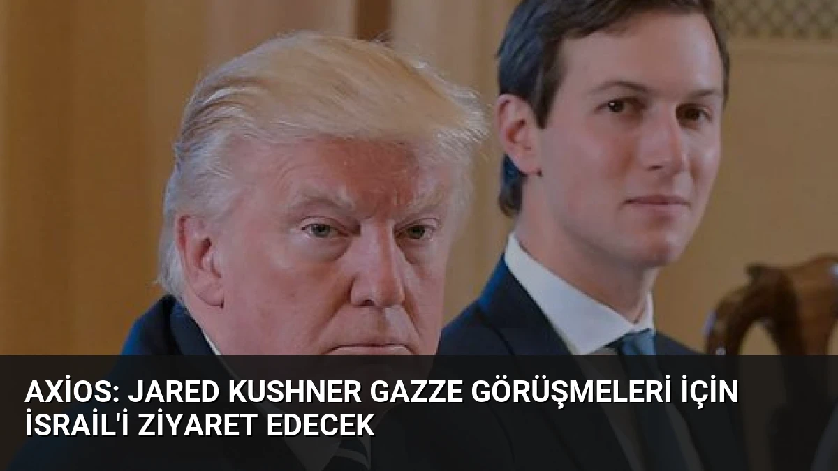 Axios: Jared Kushner Gazze Görüşmeleri İçin İsrail’i Ziyaret Edecek