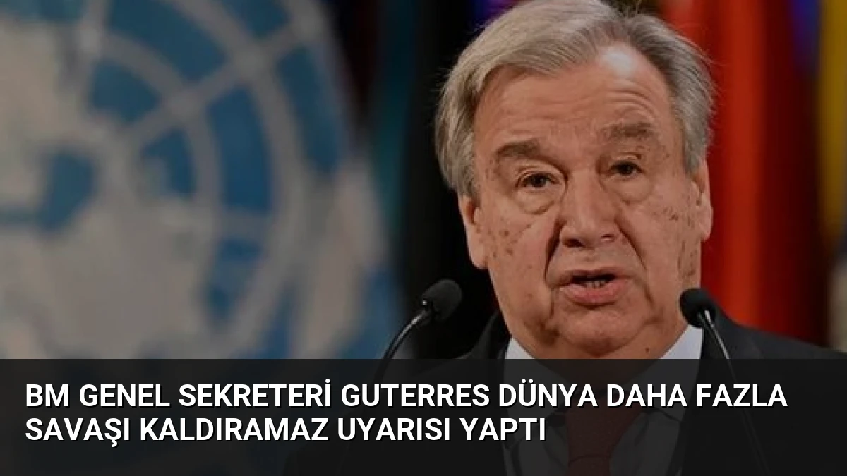 BM Genel Sekreteri Guterres Dünya Daha Fazla Savaşı Kaldıramaz Uyarısı Yaptı