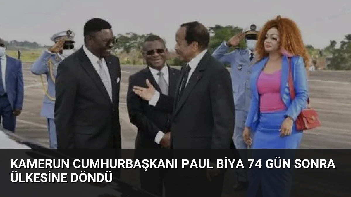 Kamerun Cumhurbaşkanı Paul Biya 74 Gün Sonra Ülkesine Döndü