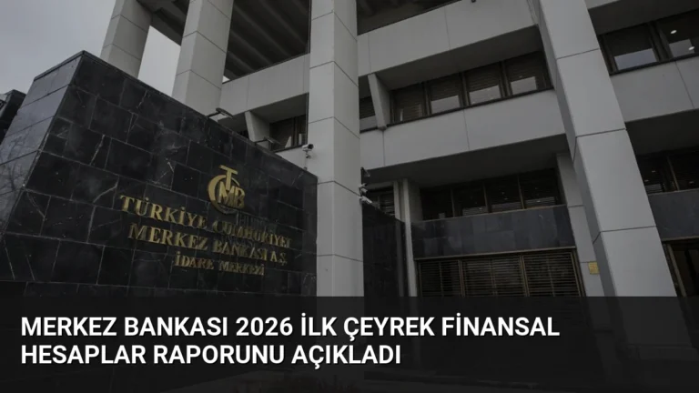 Merkez Bankası 2026 İlk Çeyrek Finansal Hesaplar Raporunu Açıkladı