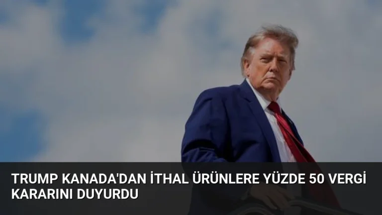 Trump Kanada’dan İthal Ürünlere Yüzde 50 Vergi Kararını Duyurdu