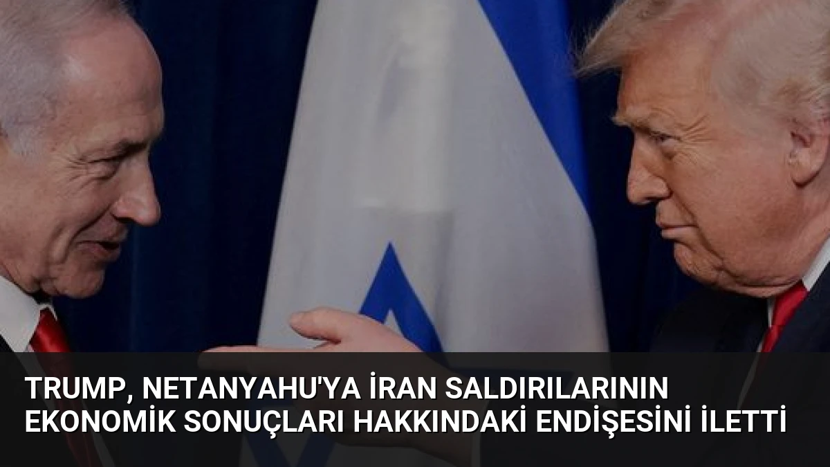Trump, Netanyahu’ya İran Saldırılarının Ekonomik Sonuçları Hakkındaki Endişesini İletti
