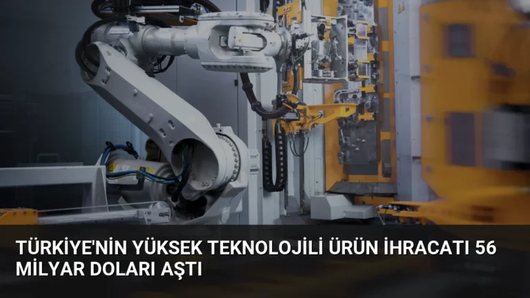 Türkiye’nin Yüksek Teknolojili Ürün İhracatı 56 Milyar Doları Aştı