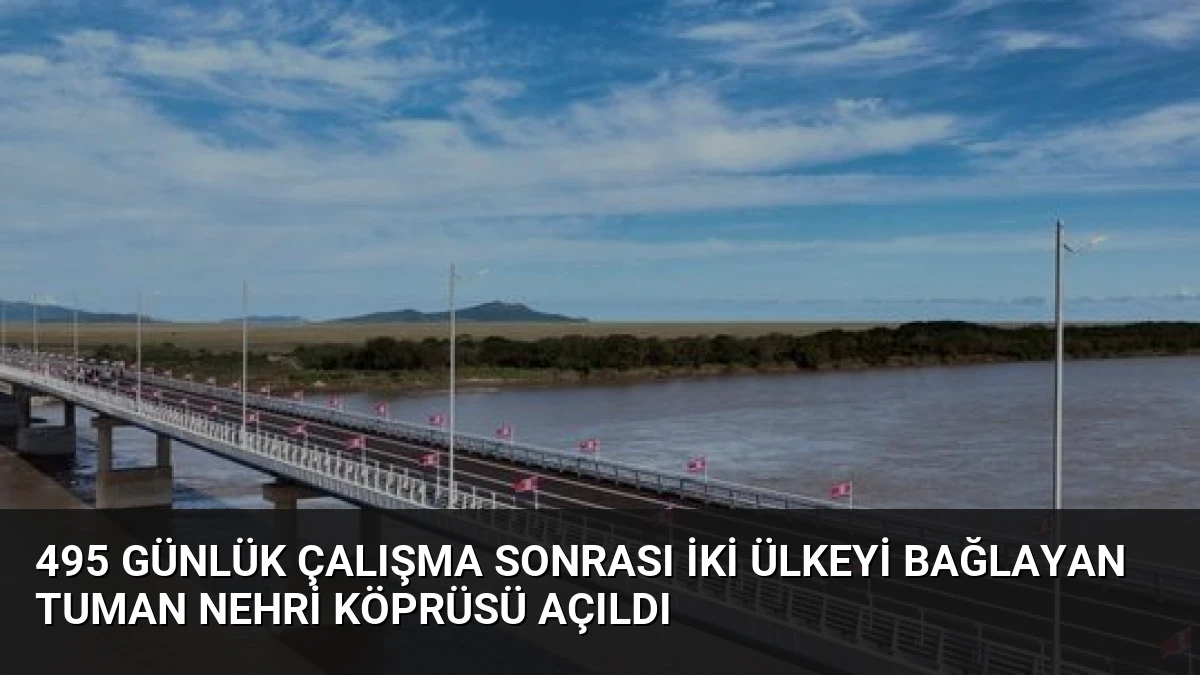 495 Günlük Çalışma Sonrası İki Ülkeyi Bağlayan Tuman Nehri Köprüsü Açıldı