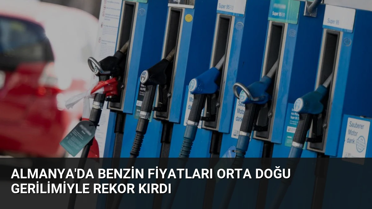 Almanya’da Benzin Fiyatları Orta Doğu Gerilimiyle Rekor Kırdı
