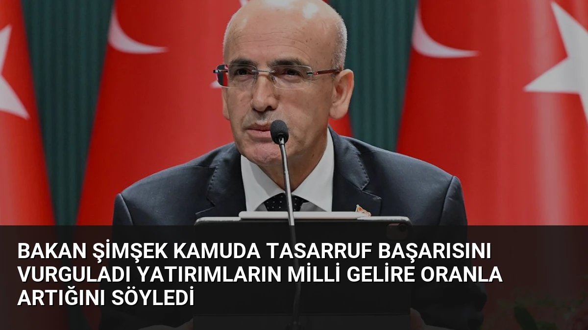 Bakan Şimşek Kamuda Tasarruf Başarısını Vurguladı Yatırımların Milli Gelire Oranla Artığını Söyledi