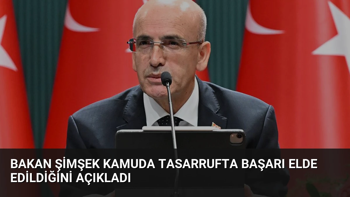 Bakan Şimşek Kamuda Tasarrufta Başarı Elde Edildiğini Açıkladı