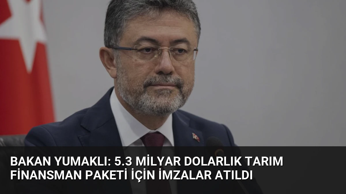 Bakan Yumaklı: 5.3 Milyar Dolarlık Tarım Finansman Paketi İçin İmzalar Atıldı