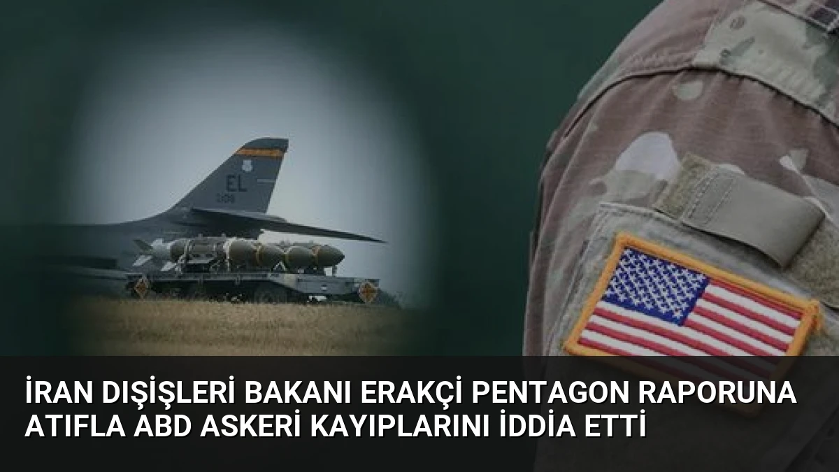 İran Dışişleri Bakanı Erakçi Pentagon Raporuna Atıfla ABD Askeri Kayıplarını İddia Etti