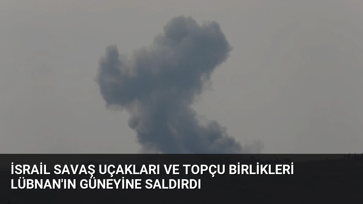 İsrail Savaş Uçakları ve Topçu Birlikleri Lübnan’ın Güneyine Saldırdı