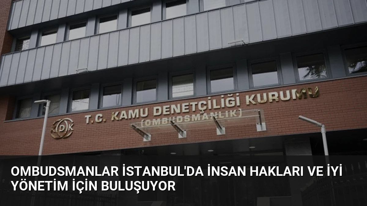 Ombudsmanlar İstanbul’da İnsan Hakları ve İyi Yönetim İçin Buluşuyor