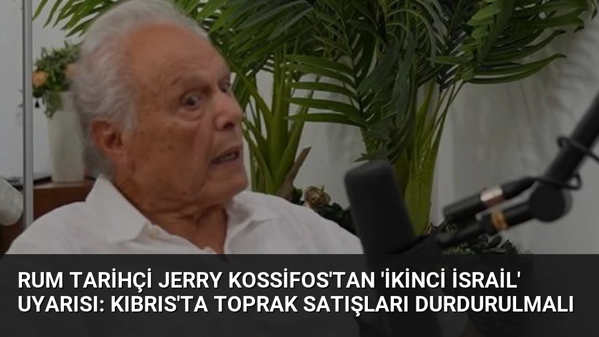 Rum Tarihçi Jerry Kossifos’tan ‘İkinci İsrail’ Uyarısı: Kıbrıs’ta Toprak Satışları Durdurulmalı