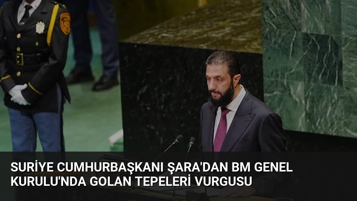 Suriye Cumhurbaşkanı Şara’dan BM Genel Kurulu’nda Golan Tepeleri Vurgusu