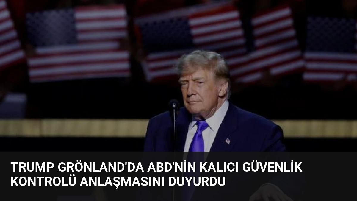 Trump Grönland’da ABD’nin Kalıcı Güvenlik Kontrolü Anlaşmasını Duyurdu
