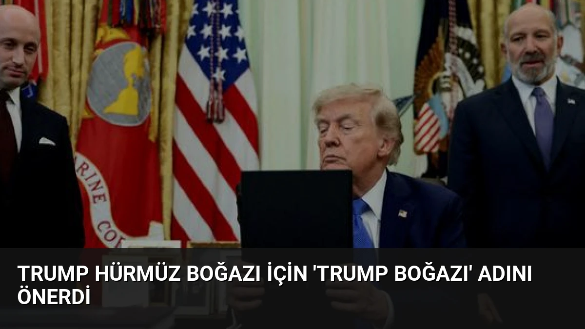 Trump Hürmüz Boğazı İçin ‘Trump Boğazı’ Adını Önerdi