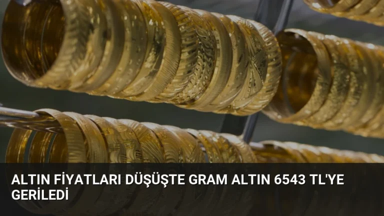 Altın Fiyatları Düşüşte Gram Altın 6543 TL’ye Geriledi