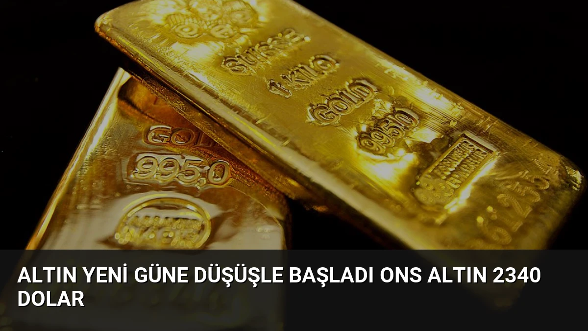 Altın Yeni Güne Düşüşle Başladı Ons Altın 2340 Dolar