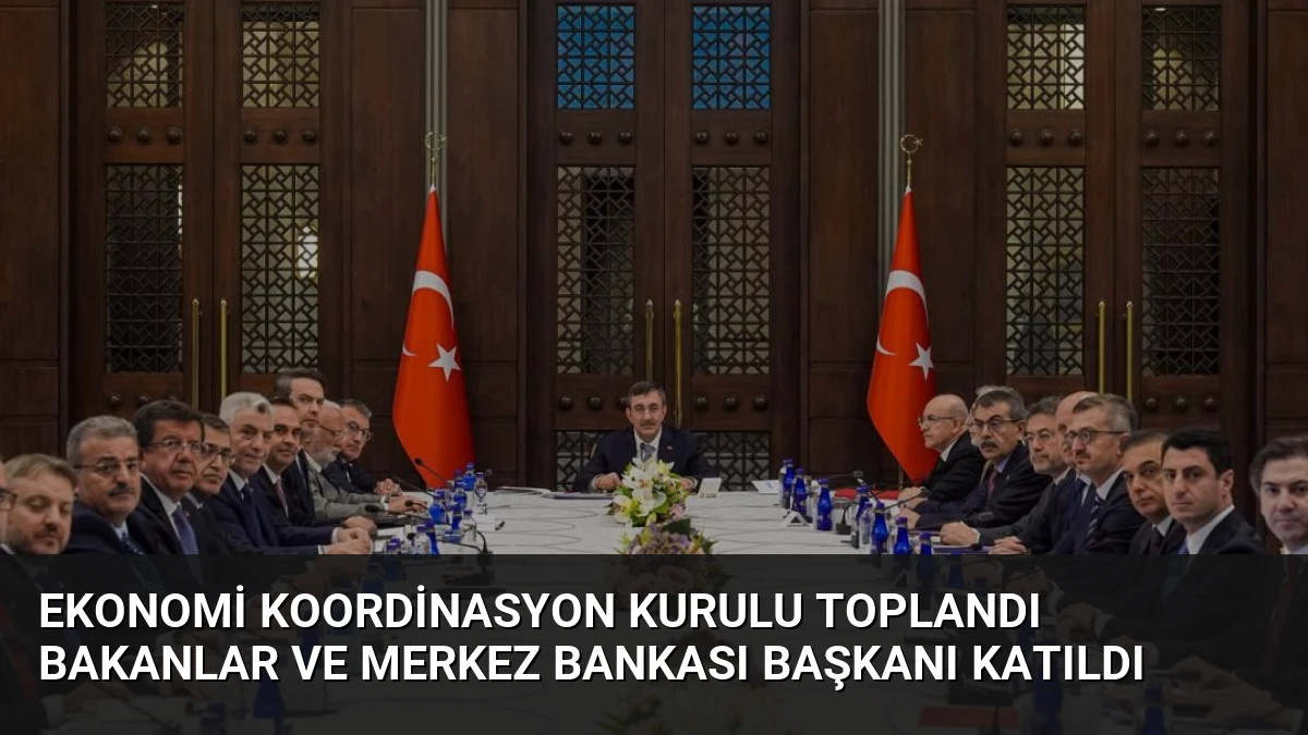 Ekonomi Koordinasyon Kurulu Toplandı Bakanlar ve Merkez Bankası Başkanı Katıldı