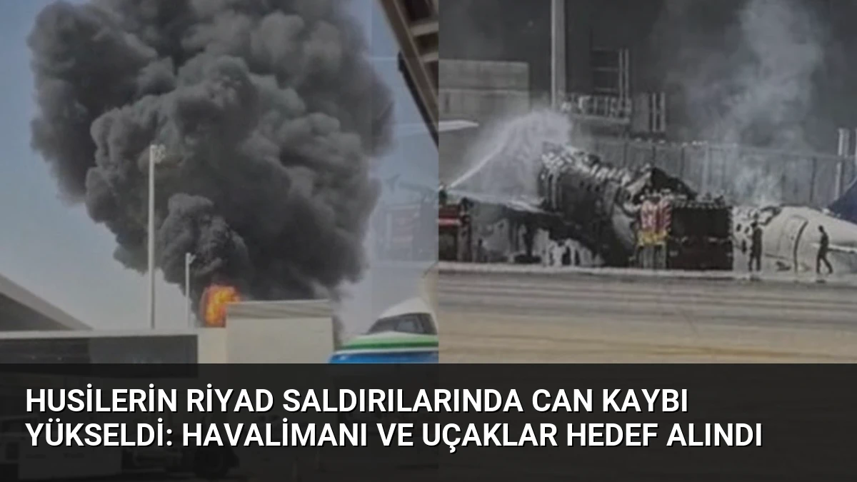 Husilerin Riyad Saldırılarında Can Kaybı Yükseldi: Havalimanı ve Uçaklar Hedef Alındı