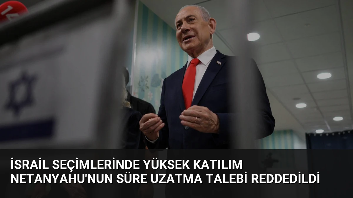 İsrail Seçimlerinde Yüksek Katılım Netanyahu’nun Süre Uzatma Talebi Reddedildi