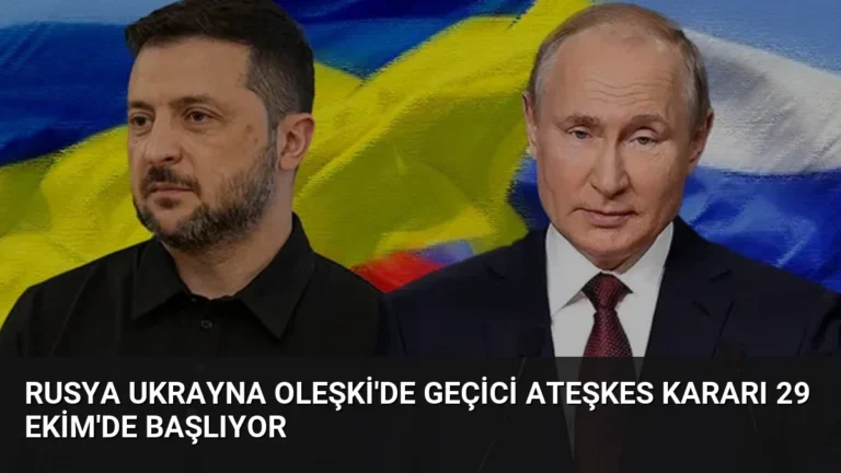 Rusya Ukrayna Oleşki’de Geçici Ateşkes Kararı 29 Ekim’de Başlıyor
