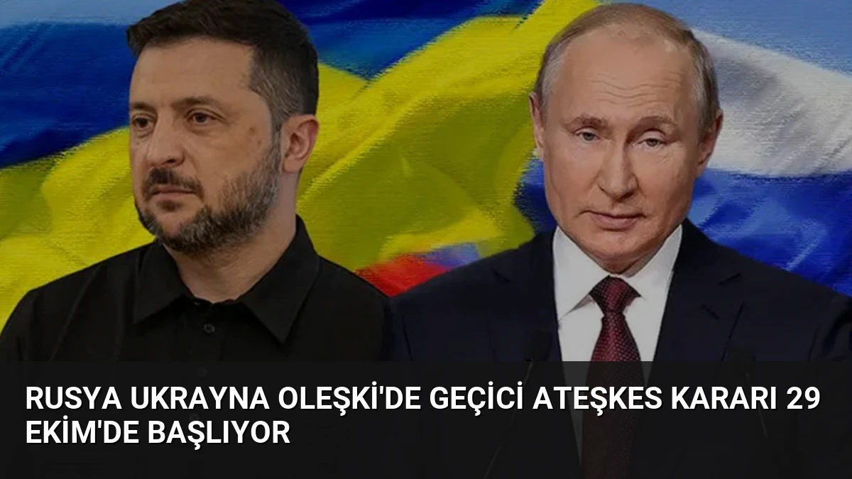 Rusya Ukrayna Oleşki’de Geçici Ateşkes Kararı 29 Ekim’de Başlıyor