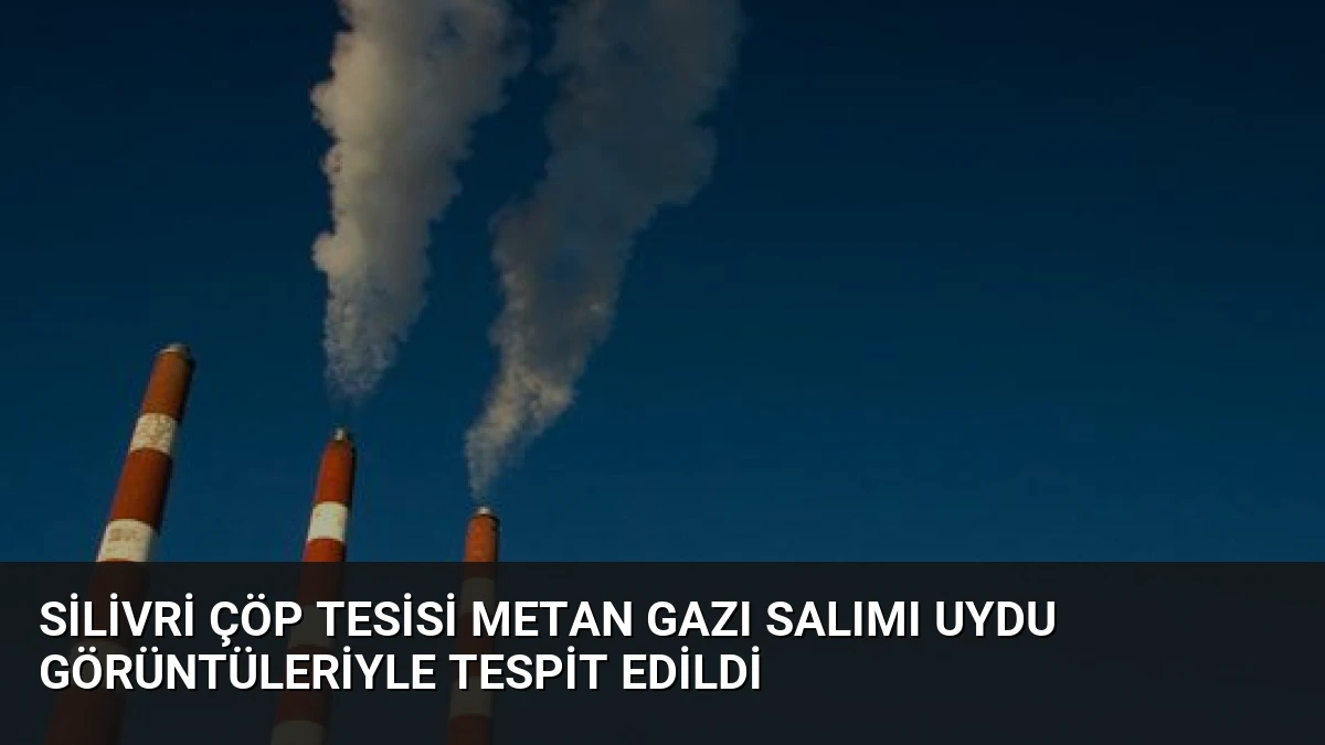 Silivri Çöp Tesisi Metan Gazı Salımı Uydu Görüntüleriyle Tespit Edildi