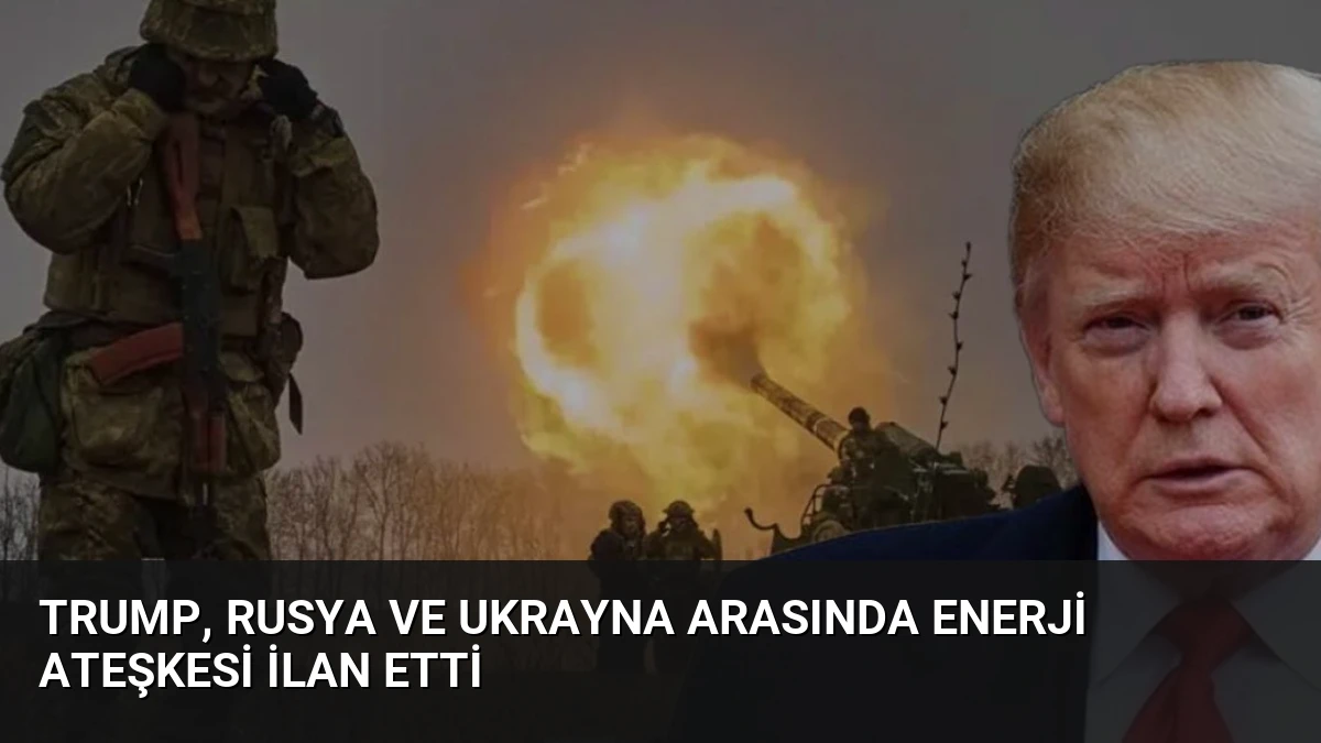 Trump, Rusya ve Ukrayna Arasında Enerji Ateşkesi İlan Etti