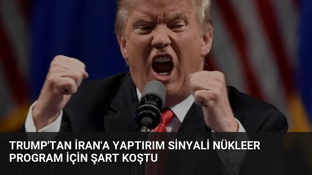Trump’tan İran’a Yaptırım Sinyali Nükleer Program İçin Şart Koştu