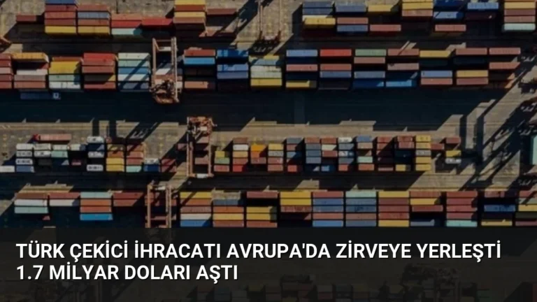 Türk Çekici İhracatı Avrupa’da Zirveye Yerleşti 1.7 Milyar Doları Aştı