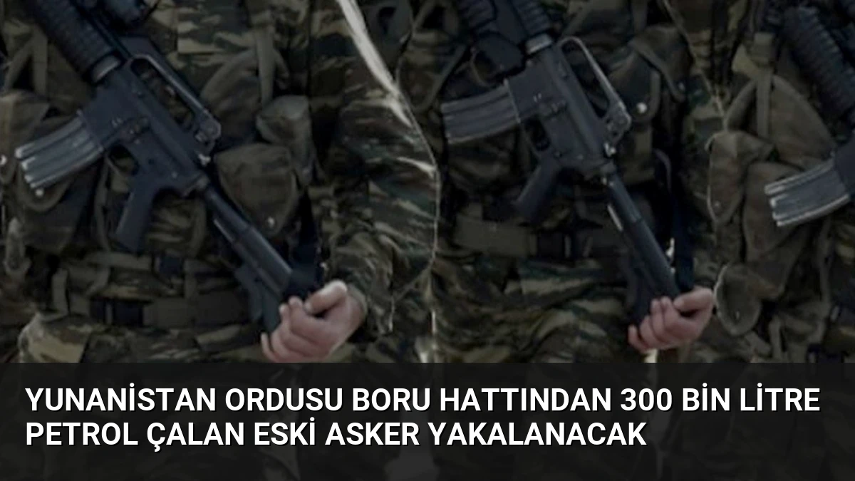Yunanistan Ordusu Boru Hattından 300 Bin Litre Petrol Çalan Eski Asker Yakalanacak